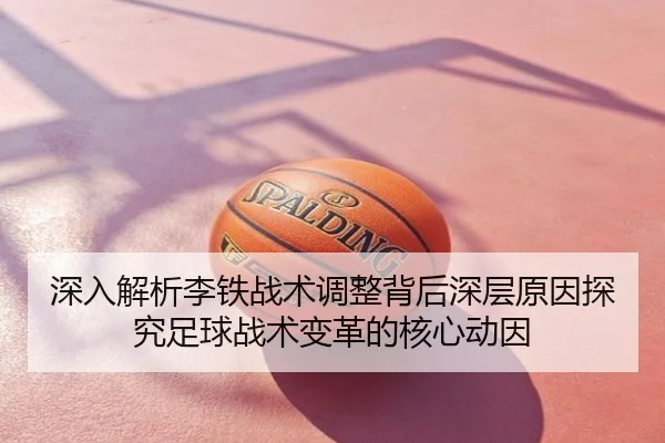 深入解析李铁战术调整背后深层原因探究足球战术变革的核心动因