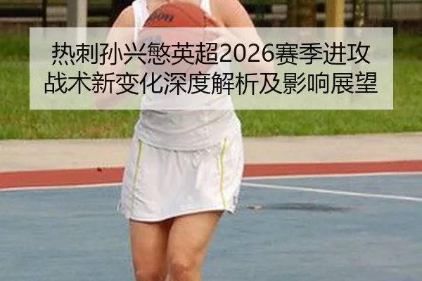re-ci-sun-xing-min-ying-chao-sai-ji-jin-gong-zhan-shu-xin-bian-hua-shen-du-jie-xi-ji-ying-xiang-zhan-wang-2-817.jpg