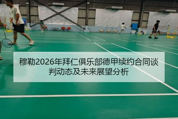 穆勒2026年拜仁俱乐部德甲续约合同谈判动态及未来展望分析