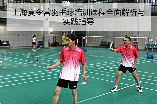 上海夏令营羽毛球培训课程全面解析与实践指导