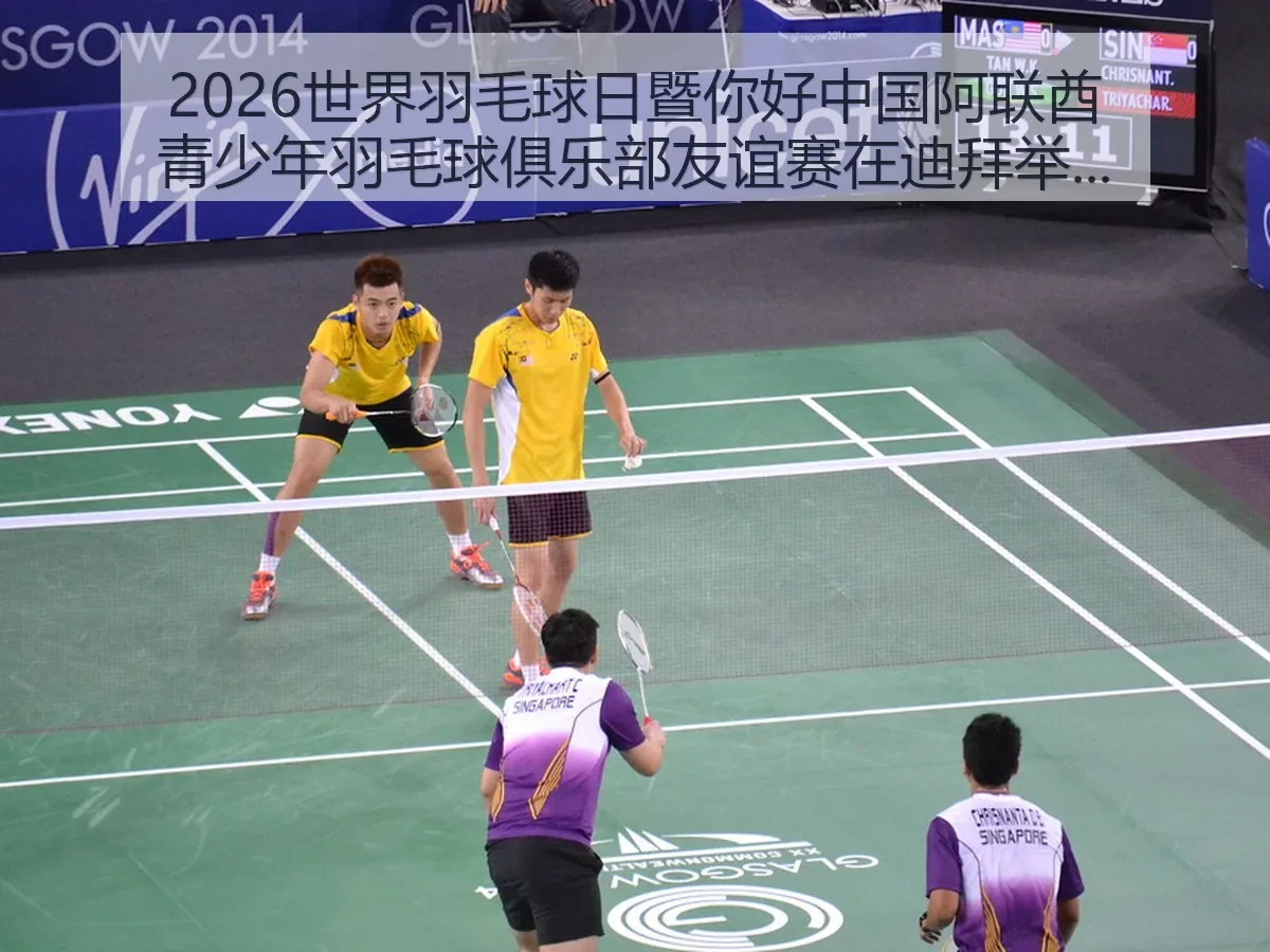 2026世界羽毛球日暨你好中国阿联酋青少年羽毛球俱乐部友谊赛在迪拜举行的体育观察与交流价值